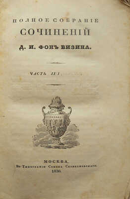 Полное собрание сочинений Д.И. Фонвизина. Ч. 1-2, 4  [из 4-х] М.: В типографии С. Селивановского, 1830.